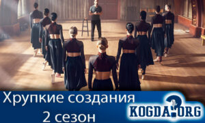 Хрупкие создания 2 сезон